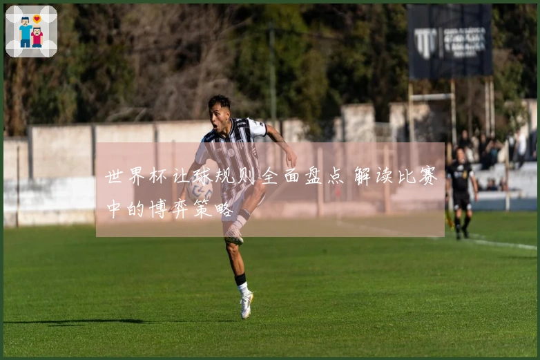 世界杯让球规则全面盘点 解读比赛中的博弈策略