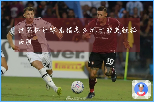 世界杯让球竞猜怎么玩才能更轻松获胜