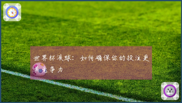 世界杯滚球：如何确保你的投注更具竞争力