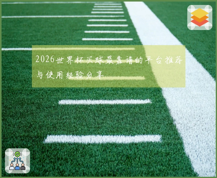 2026世界杯买球最靠谱的平台推荐与使用经验分享