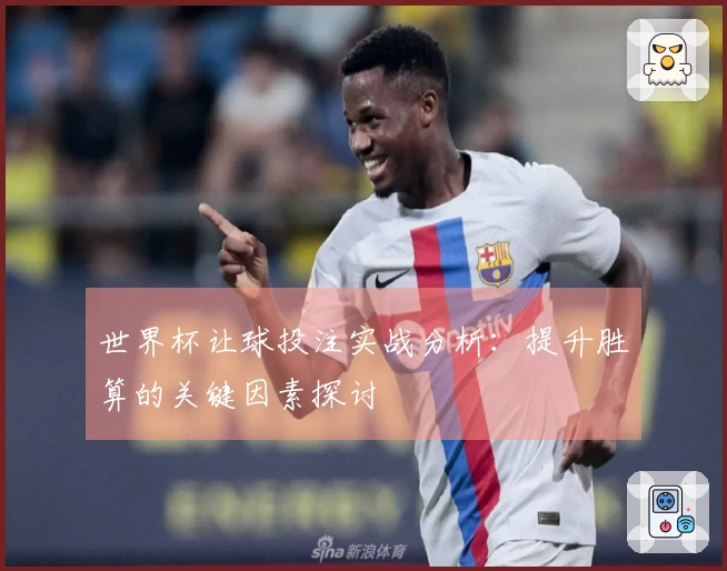 世界杯让球投注实战分析：提升胜算的关键因素探讨