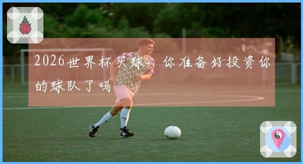 2026世界杯买球，你准备好投资你的球队了吗