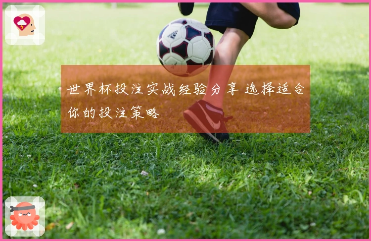 世界杯投注实战经验分享 选择适合你的投注策略